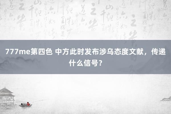 777me第四色 中方此时发布涉乌态度文献，传递什么信号？