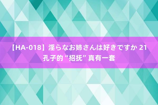 【HA-018】淫らなお姉さんは好きですか 21 孔子的“招抚”真有一套