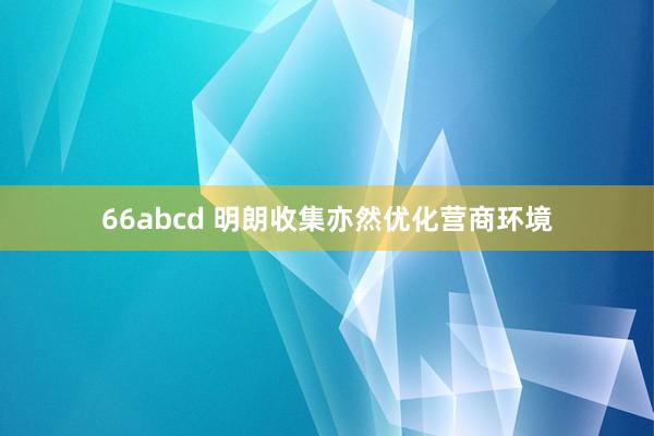 66abcd 明朗收集亦然优化营商环境