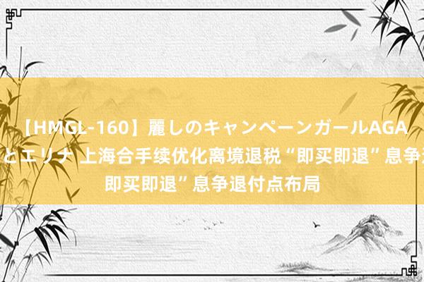 【HMGL-160】麗しのキャンペーンガールAGAIN 12 由奈とエリナ 上海合手续优化离境退税“即买即退”息争退付点布局