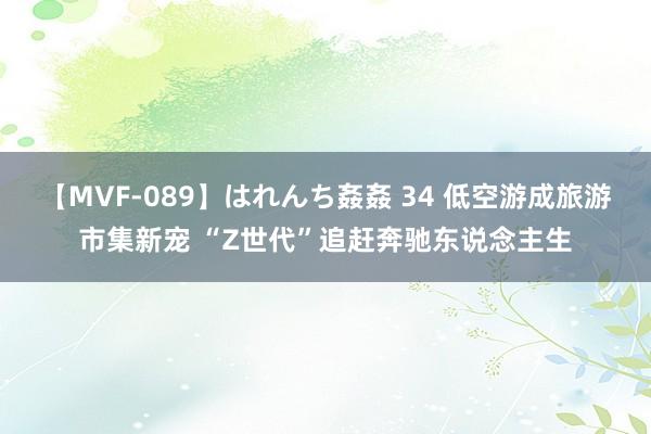 【MVF-089】はれんち姦姦 34 低空游成旅游市集新宠 “Z世代”追赶奔驰东说念主生