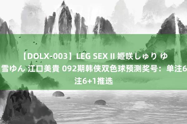 【DOLX-003】LEG SEX II 姫咲しゅり ゆりあ 眞雪ゆん 江口美貴 092期韩侠双色球预测奖号：单注6+1推选