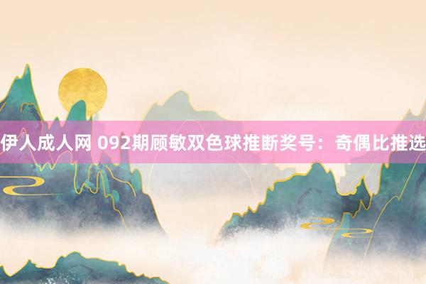 伊人成人网 092期顾敏双色球推断奖号：奇偶比推选