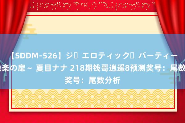 【SDDM-526】ジ・エロティック・パーティー ～悦楽の扉～ 夏目ナナ 218期钱哥逍遥8预测奖号：尾数分析