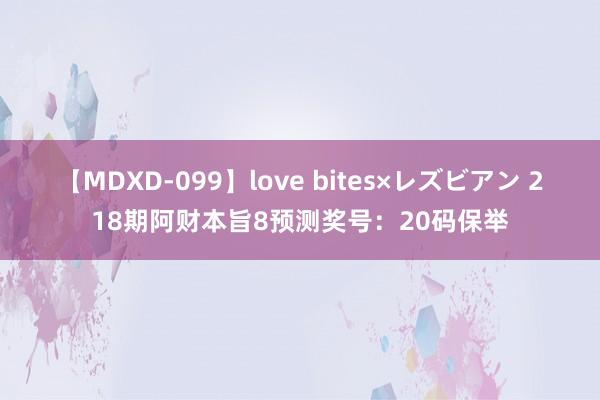 【MDXD-099】love bites×レズビアン 218期阿财本旨8预测奖号：20码保举