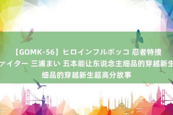 【GOMK-56】ヒロインフルボッコ 忍者特捜隊バードファイター 三浦まい 五本能让东说念主细品的穿越新生超高分故事