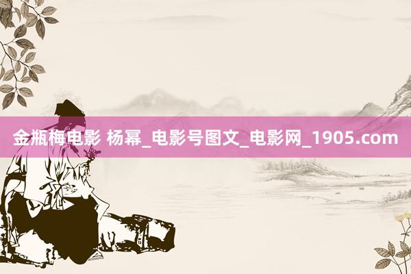 金瓶梅电影 杨幂_电影号图文_电影网_1905.com