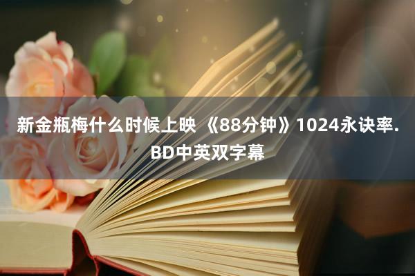 新金瓶梅什么时候上映 《88分钟》1024永诀率.BD中英双字幕