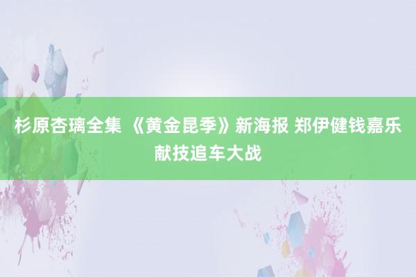 杉原杏璃全集 《黄金昆季》新海报 郑伊健钱嘉乐献技追车大战