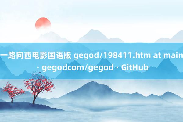 一路向西电影国语版 gegod/198411.htm at main · gegodcom/gegod · GitHub