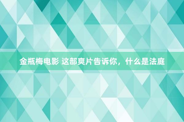 金瓶梅电影 这部爽片告诉你，什么是法庭