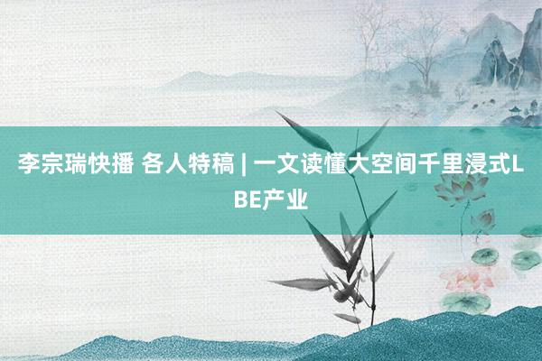 李宗瑞快播 各人特稿 | 一文读懂大空间千里浸式LBE产业